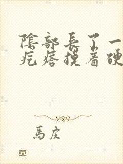 阴部长了一个硬疙瘩摸着硬硬的疼