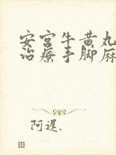 安宫牛黄丸可以治疗手脚麻木吗