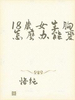 18岁女生胸小怎么办能变大呢