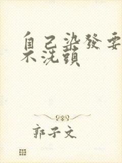 自己染发要几天不洗头