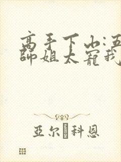 高手下山:五个师姐太宠我魔术本师