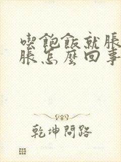 吃饱饭就胀肚子胀怎么回事