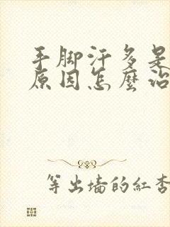 手脚汗多是什么原因怎么治