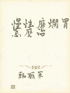 慢性糜烂胃炎 怎么治封面