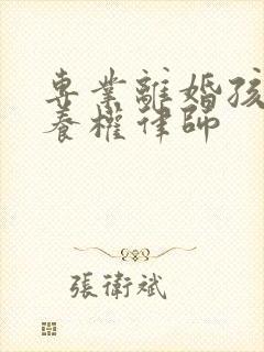 专业离婚孩子抚养权律师