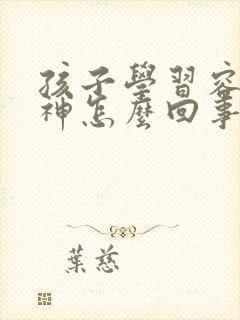 孩子学习容易走神怎么回事