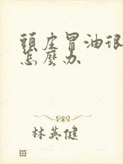 头皮冒油很严重怎么办