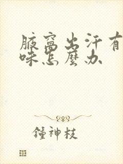 腋窝出汗有汗臭味怎么办