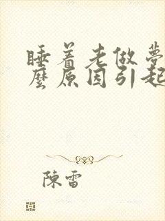 睡着老做梦是什么原因引起的