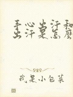 手心出汗和脚心出汗是怎么回事