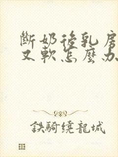 断奶后乳房又小又软怎么办