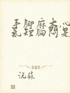 手脚麻木,心慌气短胸闷是怎么回事