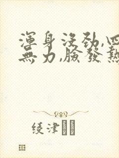 浑身没劲,四肢无力,脸发热