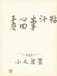 手心出汗粘是怎么回事