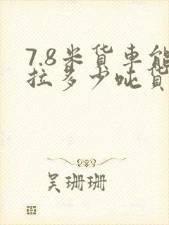 7.8米货车能拉多少吨货