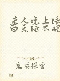 老人晚上睡不着白天睡不醒