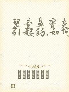 儿童鼻窦炎怎么引起的,如何治疗