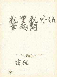 戏里戏外(h)笔趣阁封面