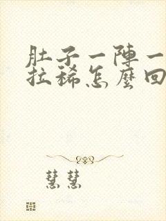 肚子一阵一阵疼拉稀怎么回事