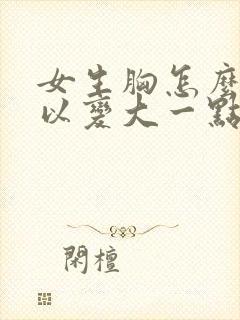 女生胸怎么样可以变大一点