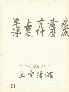 早上有黄痰黄鼻涕是什么原因