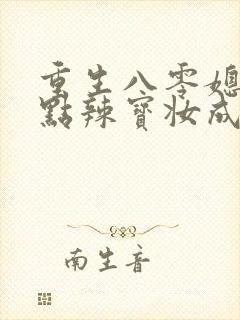 重生八零媳妇有点辣宝妆成txt