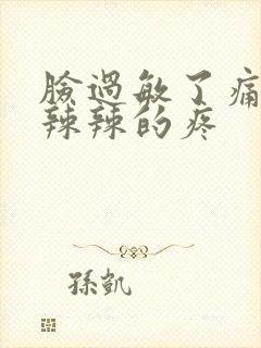 脸过敏了痛痒火辣辣的疼