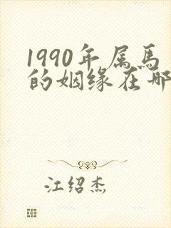 1990年属马的姻缘在哪年最旺盛