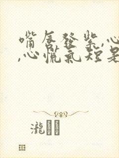 嘴唇发紫,心悸,心慌气短是什么原因