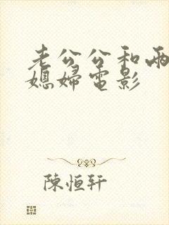 老公公和两个儿媳妇电影封面