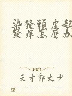 染发头皮起疙瘩发痒怎么办