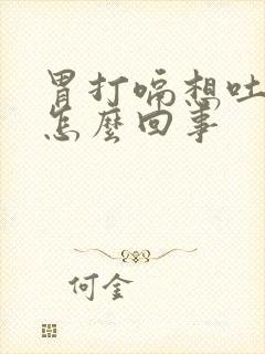 胃打嗝想吐恶心怎么回事