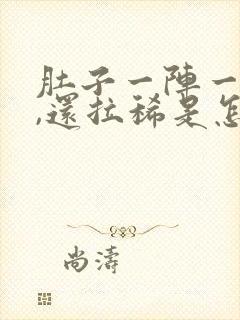 肚子一阵一阵疼,还拉稀是怎么回事