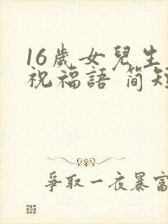 16岁女儿生日祝福语 简短独特