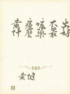 黄痰咳不出来吃什么药最好