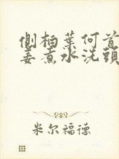 侧柏叶何首乌生姜煮水洗头发的功效