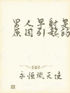 男人早射是什么原因引起的呢