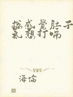 总感觉肚子里有气想打嗝