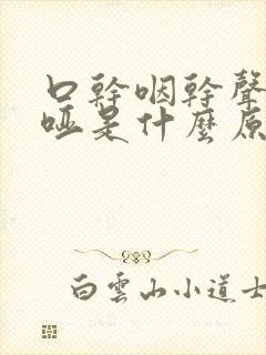 口干咽干声音嘶哑是什么原因