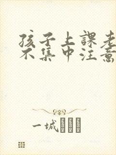 孩子上课老走神不集中注意力