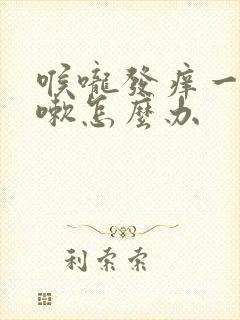 喉咙发痒一直咳嗽怎么办