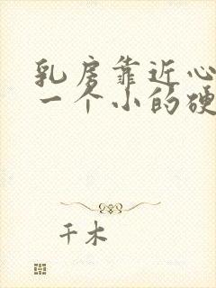 乳房靠近心脏有一个小的硬块很疼