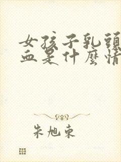 女孩子乳头有点血是什么情况