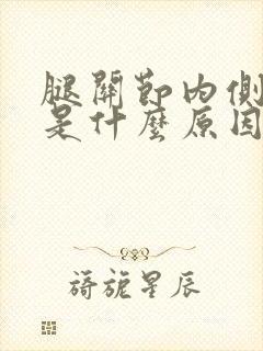 腿关节内侧疼痛是什么原因引起的