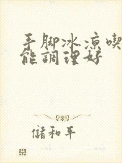 手脚冰凉吃什么能调理好