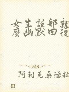 女生说那就好怎么幽默回复