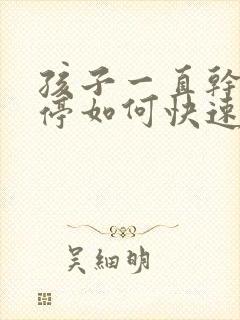 孩子一直干咳不停如何快速止咳