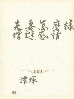 夫妻怎么样才能增进感情