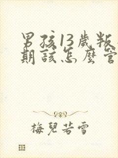 男孩13岁叛逆期该怎么管