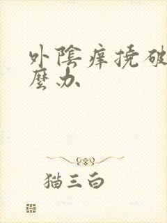 外阴痒挠破皮怎么办